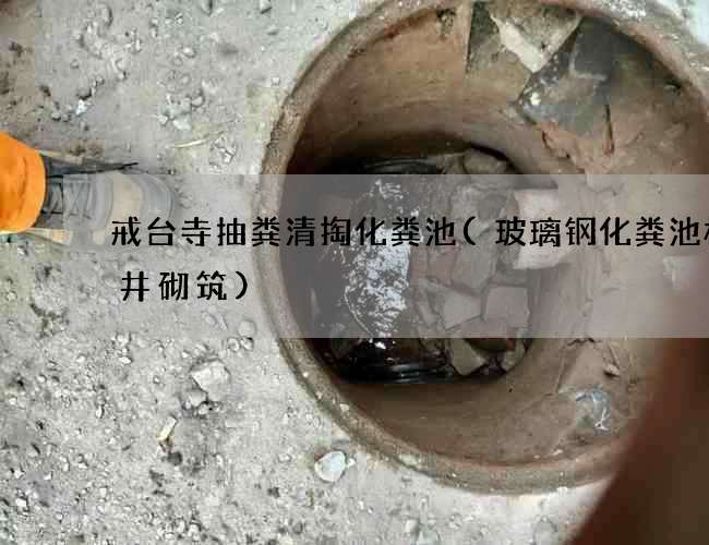 戒台寺抽粪清掏化粪池(玻璃钢化粪池检查井砌筑) 戒台寺抽粪清掏化粪池(玻璃钢化粪池检查井砌筑)