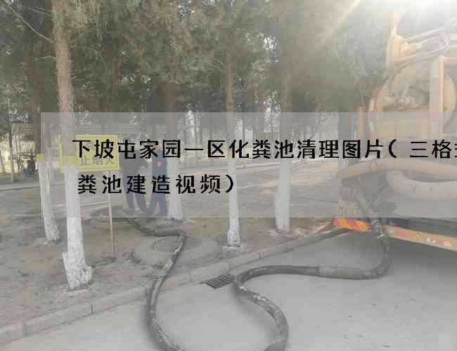下坡屯家园一区化粪池清理图片(三格式化粪池建造视频) 下坡屯家园一区化粪池清理图片(三格式化粪池建造视频)