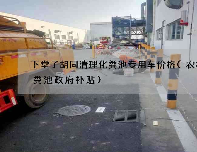 下堂子胡同清理化粪池专用车价格(农村化粪池政府补贴) 下堂子胡同清理化粪池专用车价格(农村化粪池政府补贴)
