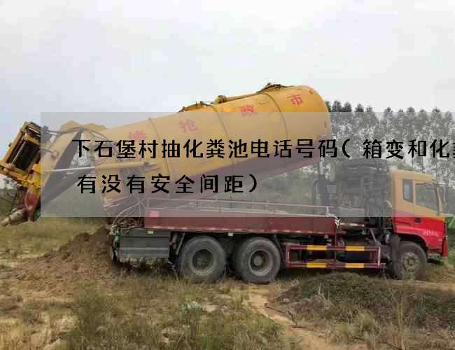 下石堡村抽化粪池电话号码(箱变和化粪池有没有安全间距) 下石堡村抽化粪池电话号码(箱变和化粪池有没有安全间距)