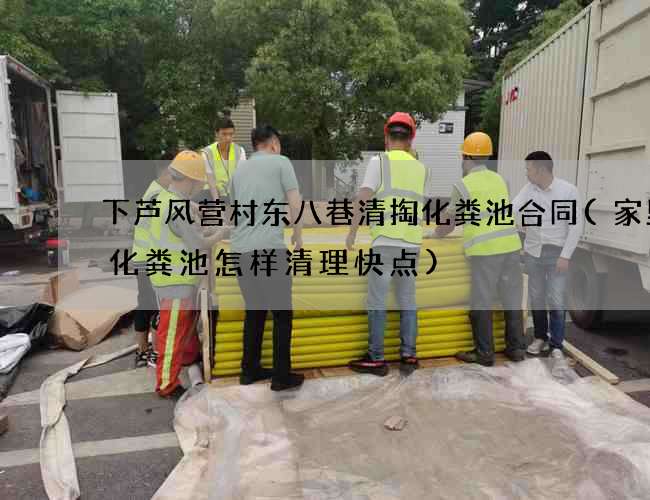 下芦风营村东八巷清掏化粪池合同(家里的化粪池怎样清理快点) 下芦风营村东八巷清掏化粪池合同(家里的化粪池怎样清理快点)