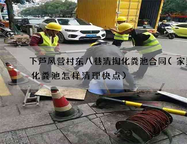 下芦风营村东八巷清掏化粪池合同(家里的化粪池怎样清理快点) 下芦风营村东八巷清掏化粪池合同(家里的化粪池怎样清理快点)