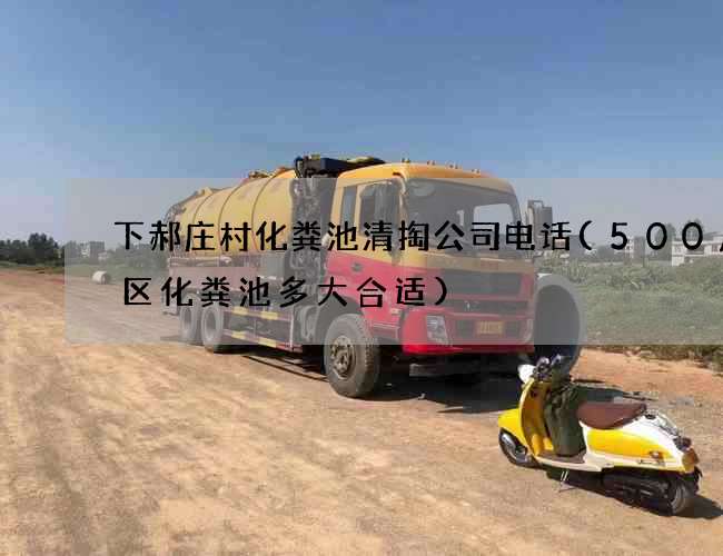 下郝庄村化粪池清掏公司电话(500户小区化粪池多大合适)