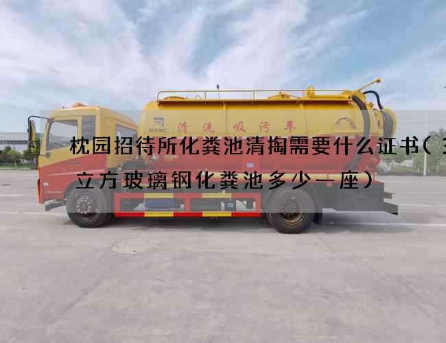 枕园招待所化粪池清掏需要什么证书(30立方玻璃钢化粪池多少一座)