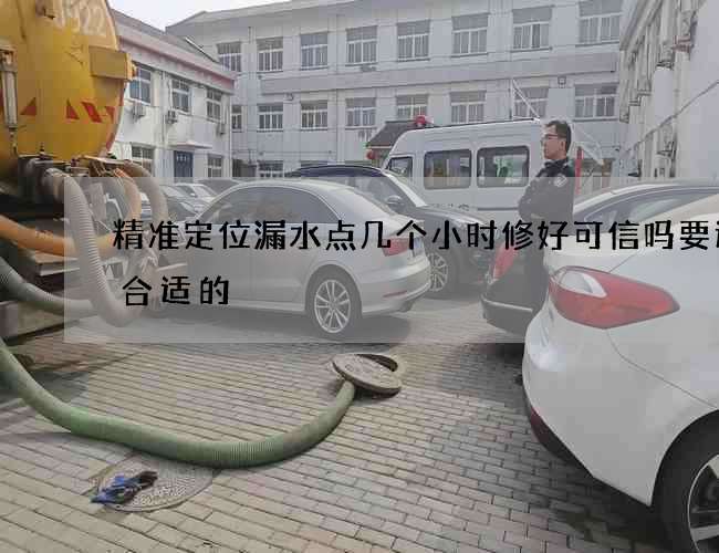 精准定位漏水点几个小时修好可信吗要选择合适的 精准定位漏水点几个小时修好可信吗要选择合适的