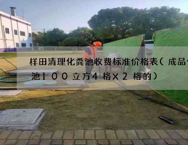 样田清理化粪池收费标准价格表(成品化粪池100立方4格X2格的)