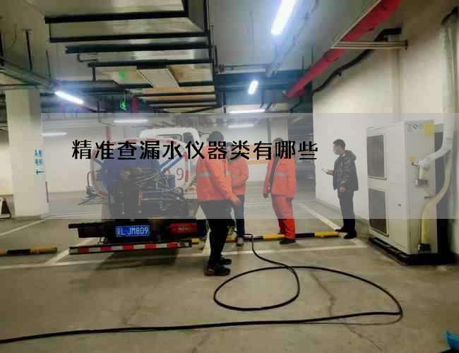 精准查漏水仪器类有哪些 精准查漏水仪器类有哪些