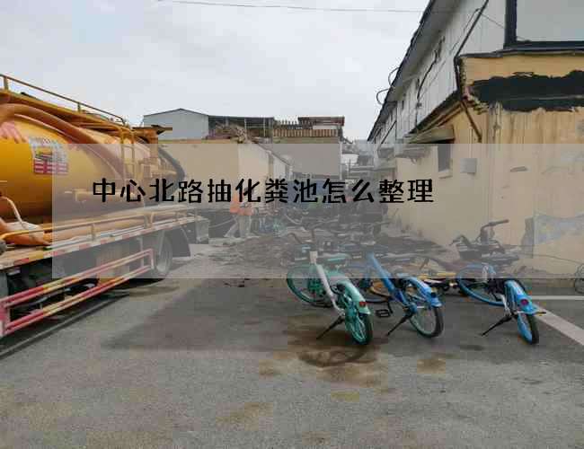 中心北路抽化粪池怎么整理? 中心北路抽化粪池怎么整理?
