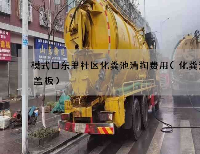 模式口东里社区化粪池清掏费用(化粪池的盖板)