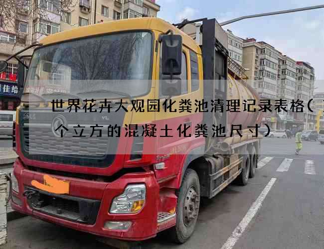 世界花卉大观园化粪池清理记录表格(12个立方的混凝土化粪池尺寸)
