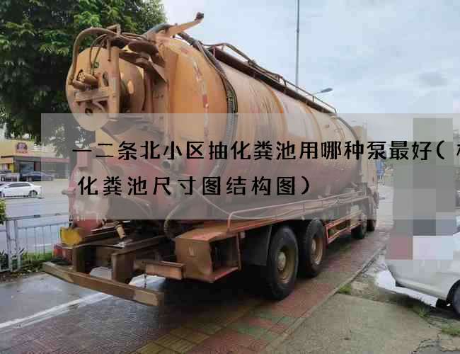 一二条北小区抽化粪池用哪种泵最好(标准化粪池尺寸图结构图)