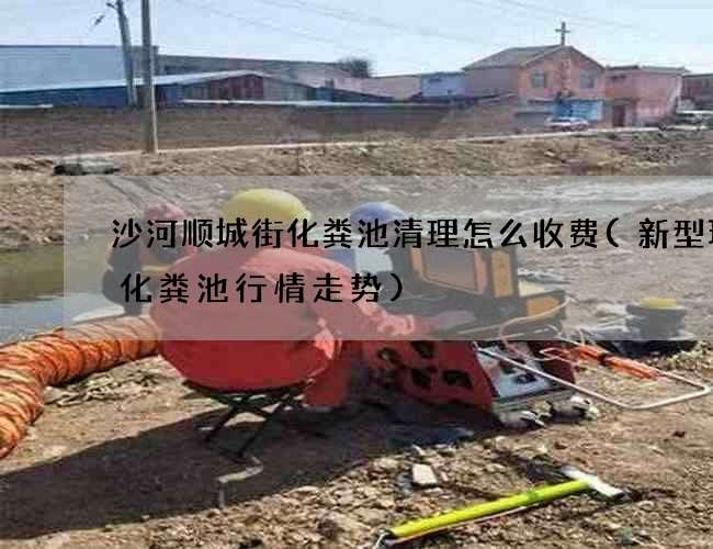 沙河顺城街化粪池清理怎么收费(新型环保化粪池行情走势)