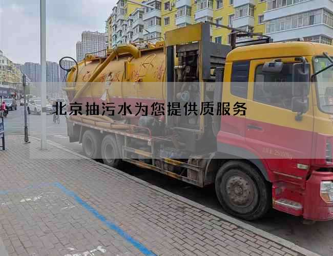 北京抽污水为您提供质服务 北京抽污水为您提供质服务