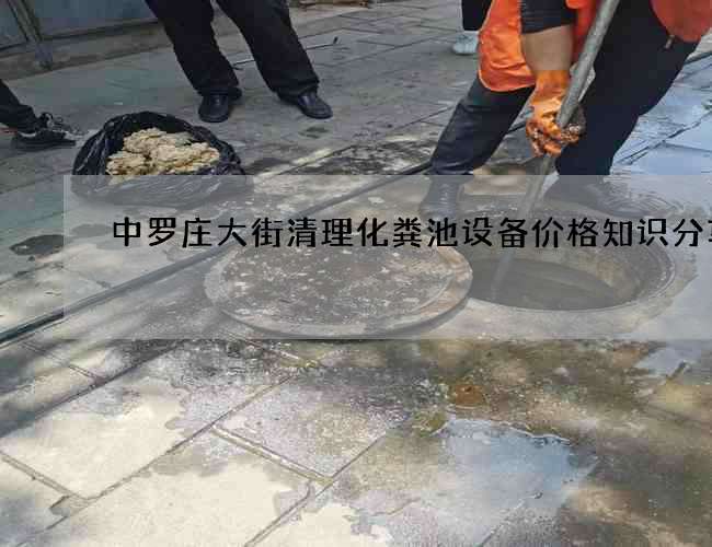 中罗庄大街清理化粪池设备价格知识分享