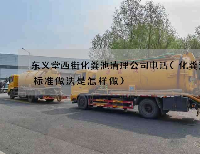 东义堂西街化粪池清理公司电话(化粪池的标准做法是怎样做)