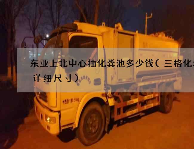 东亚上北中心抽化粪池多少钱(三格化粪池详细尺寸)