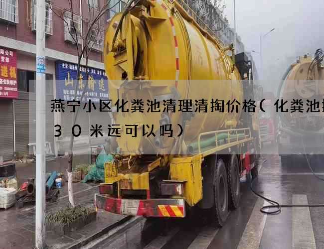 燕宁小区化粪池清理清掏价格(化粪池排管30米远可以吗)