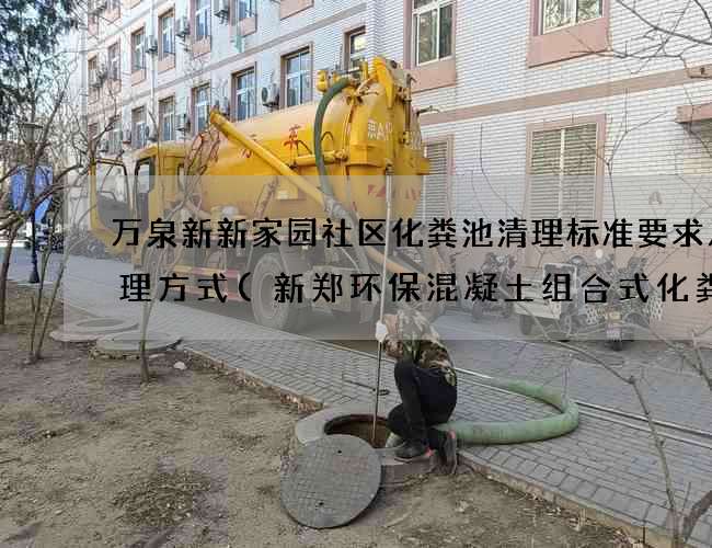 万泉新新家园社区化粪池清理标准要求及处理方式(新郑环保混凝土组合式化粪池厂家)