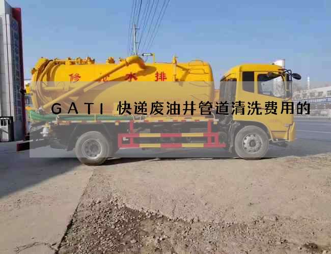 GATI快递废油井管道清洗费用的 GATI快递废油井管道清洗费用的