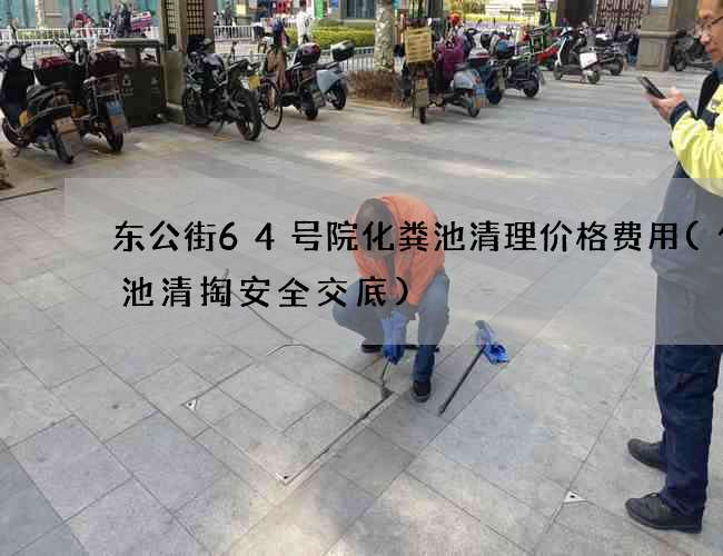 东公街64号院化粪池清理价格费用(化粪池清掏安全交底)