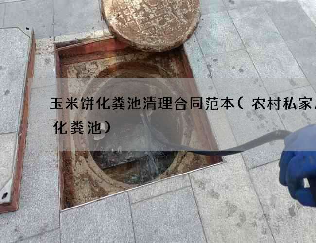 玉米饼化粪池清理合同范本(农村私家用向化粪池)