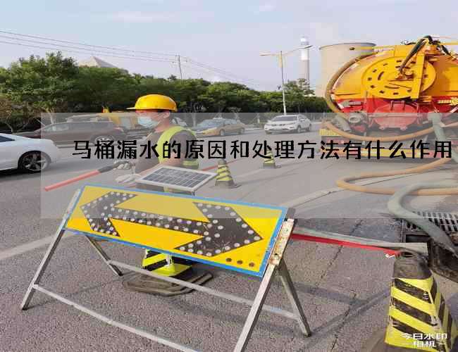 马桶漏水的原因和处理方法有什么作用 马桶漏水的原因和处理方法有什么作用