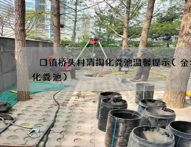 硲口镇桥头村清掏化粪池温馨提示(金华抽化粪池)