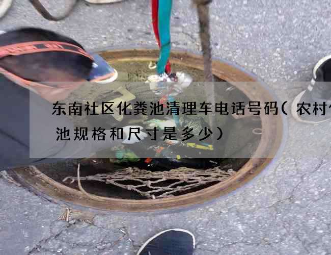 东南社区化粪池清理车电话号码(农村化粪池规格和尺寸是多少)
