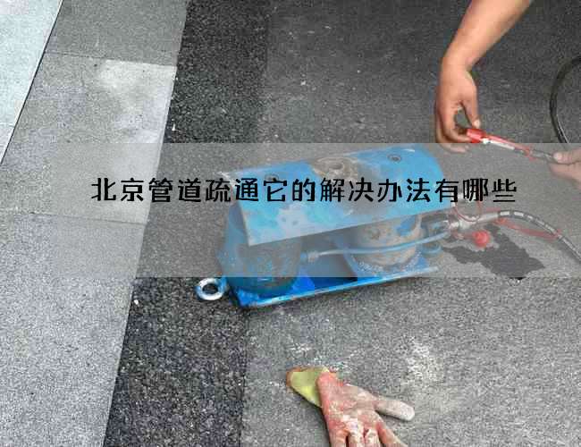 北京管道疏通它的解决办法有哪些