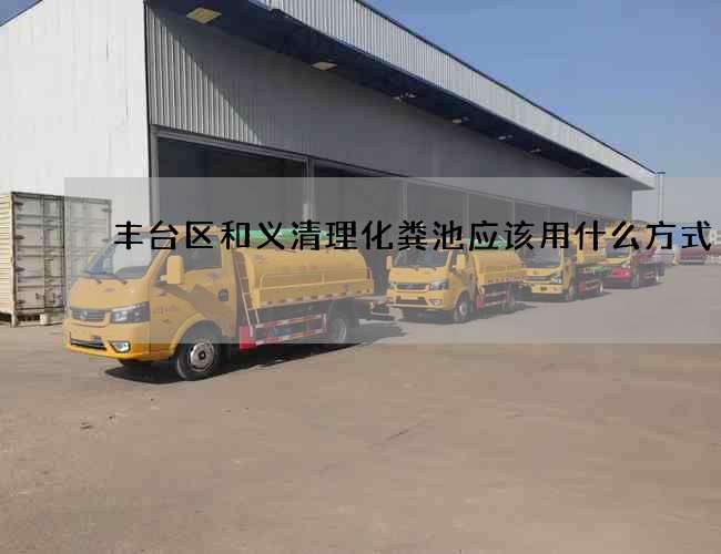 丰台区和义清理化粪池应该用什么方式