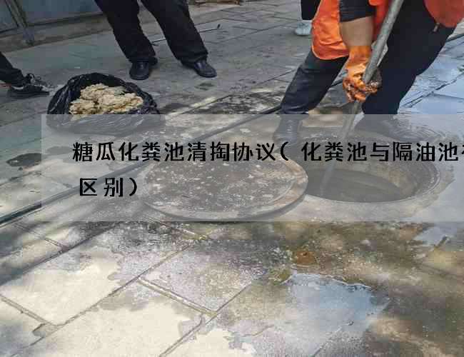 糖瓜化粪池清掏协议(化粪池与隔油池有啥区别)