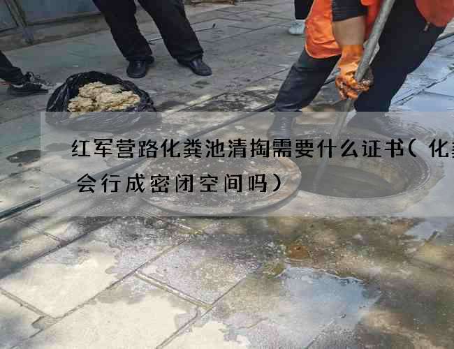 红军营路化粪池清掏需要什么证书(化粪池会行成密闭空间吗)