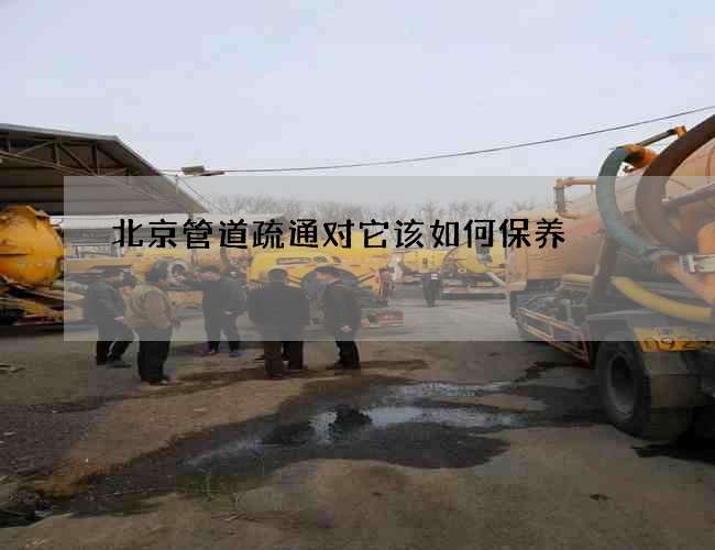 北京管道疏通对它该如何保养