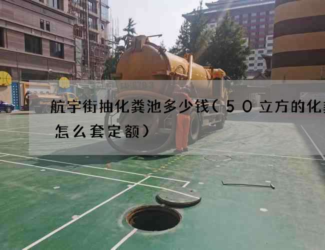航宇街抽化粪池多少钱(50立方的化粪池怎么套定额)