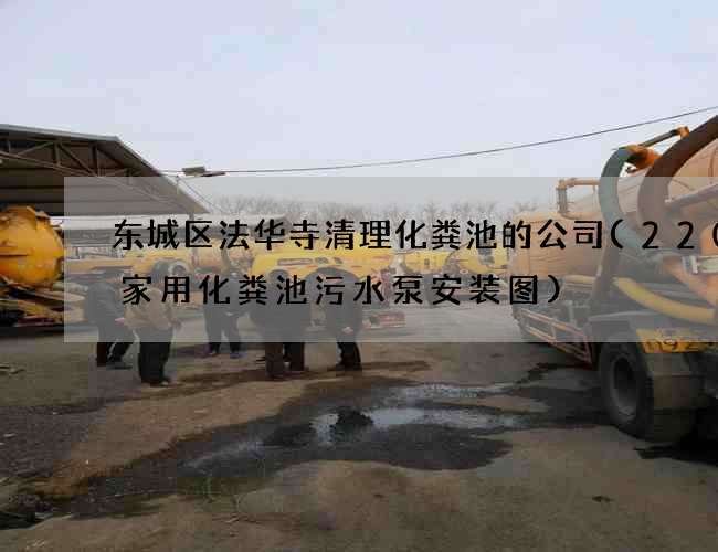 东城区法华寺清理化粪池的公司(220v家用化粪池污水泵安装图)