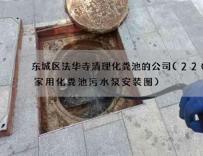 东城区法华寺清理化粪池的公司(220v家用化粪池污水泵安装图)