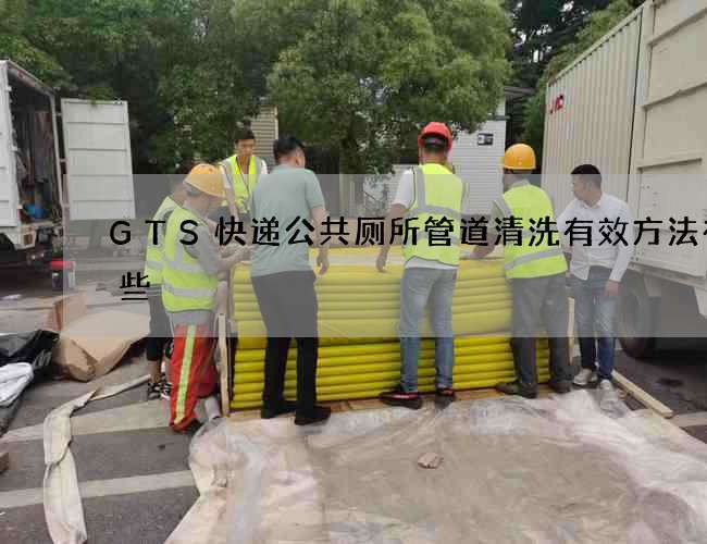 GTS快递公共厕所管道清洗有效方法有哪些 GTS快递公共厕所管道清洗有效方法有哪些