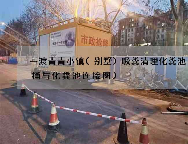 一渡青青小镇(别墅)吸粪清理化粪池(马桶与化粪池连接图)