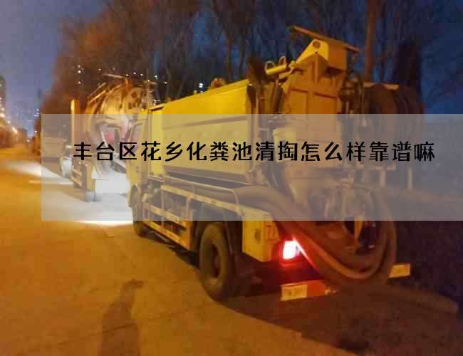 丰台区花乡化粪池清掏怎么样靠谱嘛