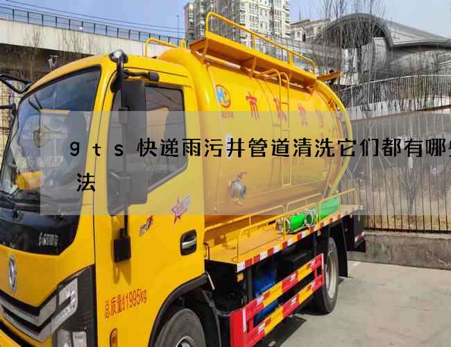 gts快递雨污井管道清洗它们都有哪些玩法 gts快递雨污井管道清洗它们都有哪些玩法