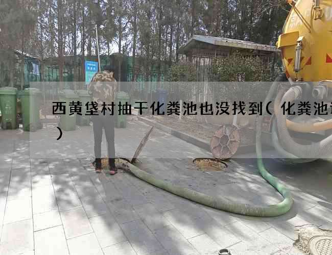 西黄垡村抽干化粪池也没找到(化粪池设备)