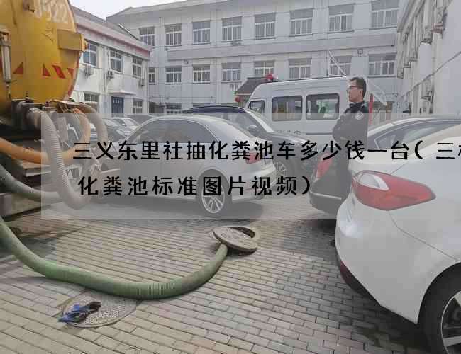 三义东里社抽化粪池车多少钱一台(三格式化粪池标准图片视频)