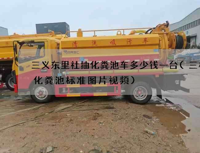 三义东里社抽化粪池车多少钱一台(三格式化粪池标准图片视频)