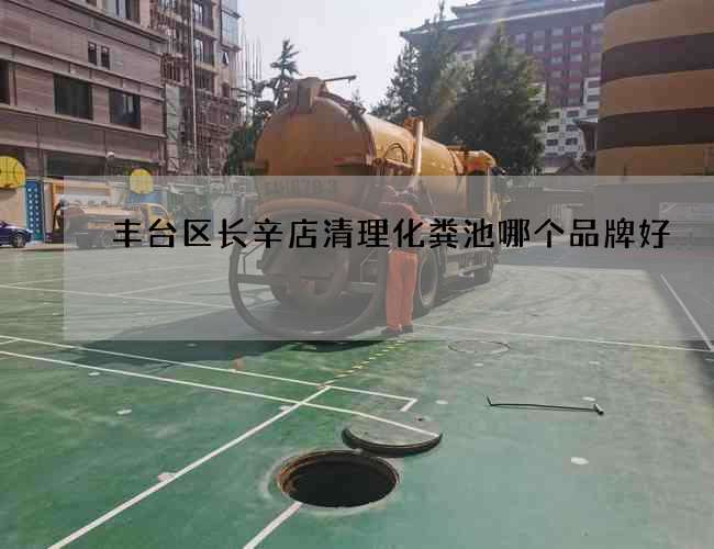 丰台区长辛店清理化粪池哪个品牌好