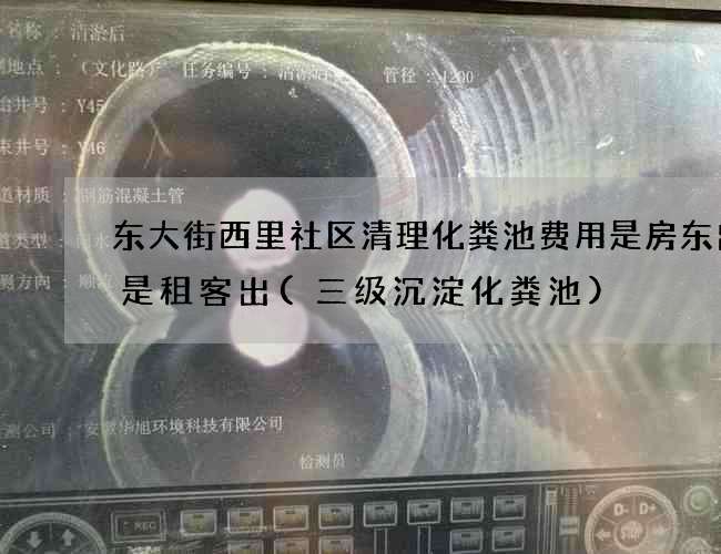 东大街西里社区清理化粪池费用是房东出还是租客出(三级沉淀化粪池)