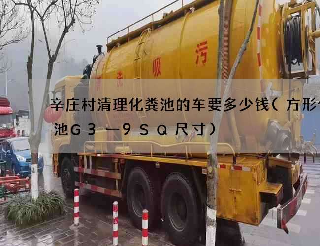 辛庄村清理化粪池的车要多少钱(方形化粪池G3一9SQ尺寸)