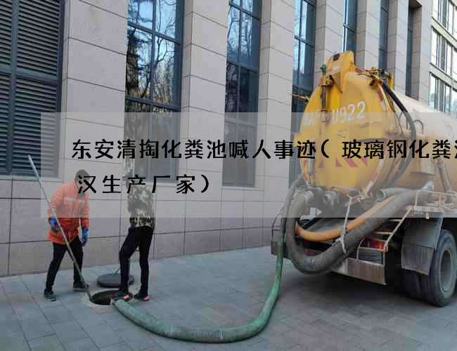 东安清掏化粪池喊人事迹(玻璃钢化粪池武汉生产厂家)