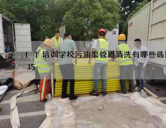 IT培训学校污油渠管道清洗有哪些选购技巧 IT培训学校污油渠管道清洗有哪些选购技巧