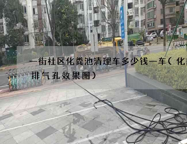 一街社区化粪池清理车多少钱一车(化粪池排气孔效果图)