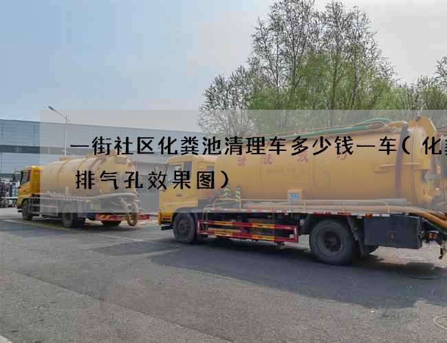 一街社区化粪池清理车多少钱一车(化粪池排气孔效果图)